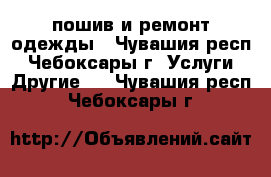 пошив и ремонт одежды - Чувашия респ., Чебоксары г. Услуги » Другие   . Чувашия респ.,Чебоксары г.